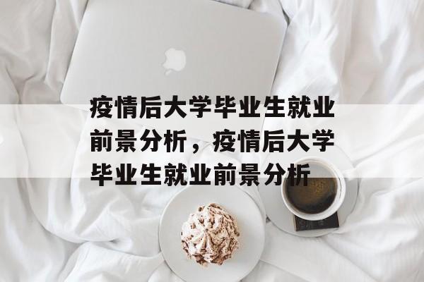 疫情后大学毕业生就业前景分析，疫情后大学毕业生就业前景分析