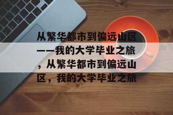 从繁华都市到偏远山区——我的大学毕业之旅，从繁华都市到偏远山区，我的大学毕业之旅