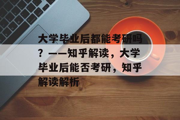 大学毕业后都能考研吗？——知乎解读，大学毕业后能否考研，知乎解读解析