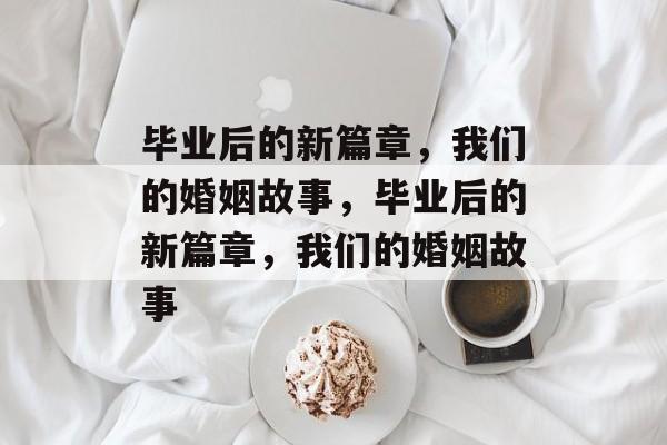 毕业后的新篇章，我们的婚姻故事，毕业后的新篇章，我们的婚姻故事