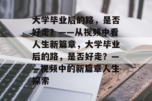 大学毕业后的路，是否好走？——从视频中看人生新篇章，大学毕业后的路，是否好走？——视频中的新篇章人生探索