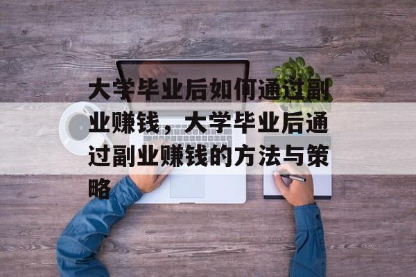 大学毕业后如何通过副业赚钱，大学毕业后通过副业赚钱的方法与策略