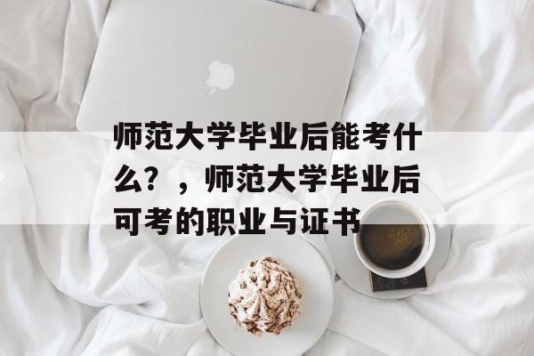 师范大学毕业后能考什么？，师范大学毕业后可考的职业与证书