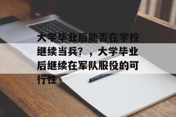 大学毕业后能否在学校继续当兵？，大学毕业后继续在军队服役的可行性