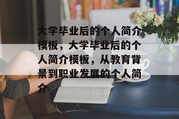 大学毕业后的个人简介模板，大学毕业后的个人简介模板，从教育背景到职业发展的个人简介