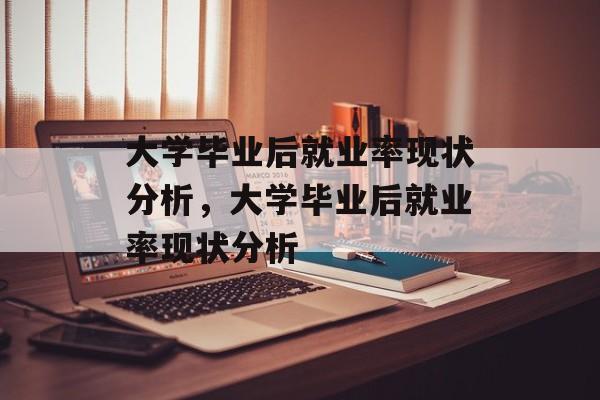 大学毕业后就业率现状分析，大学毕业后就业率现状分析