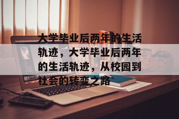 大学毕业后两年的生活轨迹，大学毕业后两年的生活轨迹，从校园到社会的转变之路