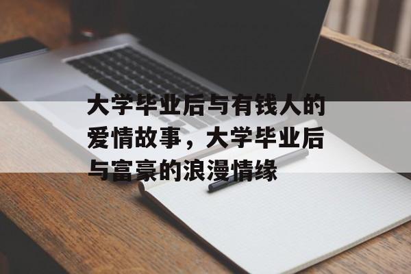 大学毕业后与有钱人的爱情故事，大学毕业后与富豪的浪漫情缘