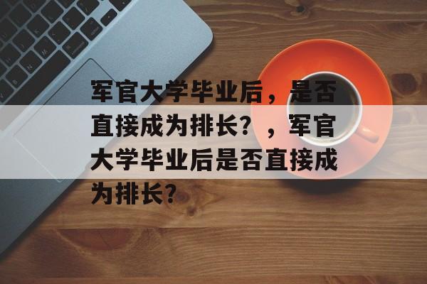 军官大学毕业后，是否直接成为排长？，军官大学毕业后是否直接成为排长？