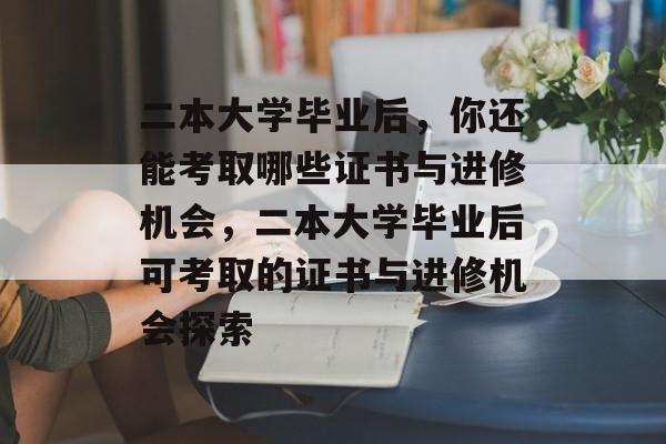 二本大学毕业后，你还能考取哪些证书与进修机会，二本大学毕业后可考取的证书与进修机会探索