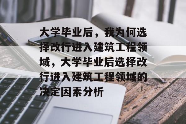 大学毕业后，我为何选择改行进入建筑工程领域，大学毕业后选择改行进入建筑工程领域的决定因素分析