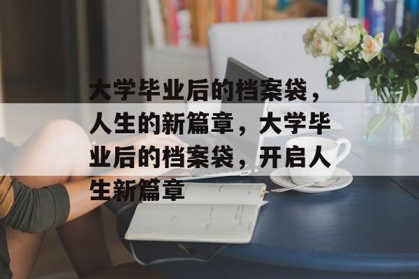 大学毕业后的档案袋，人生的新篇章，大学毕业后的档案袋，开启人生新篇章