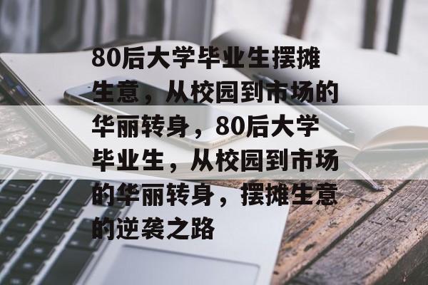 80后大学毕业生摆摊生意，从校园到市场的华丽转身，80后大学毕业生，从校园到市场的华丽转身，摆摊生意的逆袭之路