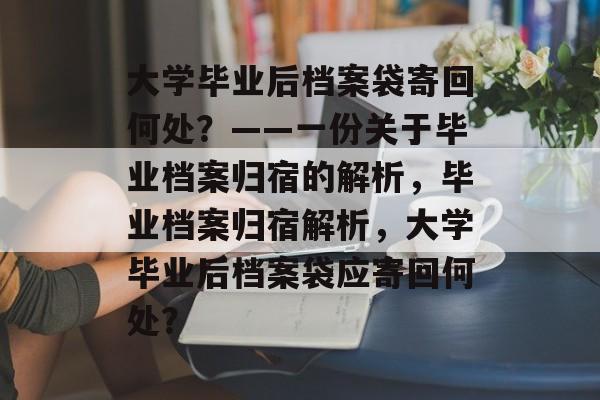 大学毕业后档案袋寄回何处？——一份关于毕业档案归宿的解析，毕业档案归宿解析，大学毕业后档案袋应寄回何处？