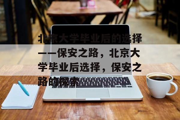 北京大学毕业后的选择——保安之路，北京大学毕业后选择，保安之路的探索