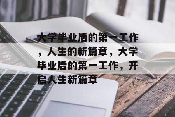 大学毕业后的第一工作，人生的新篇章，大学毕业后的第一工作，开启人生新篇章