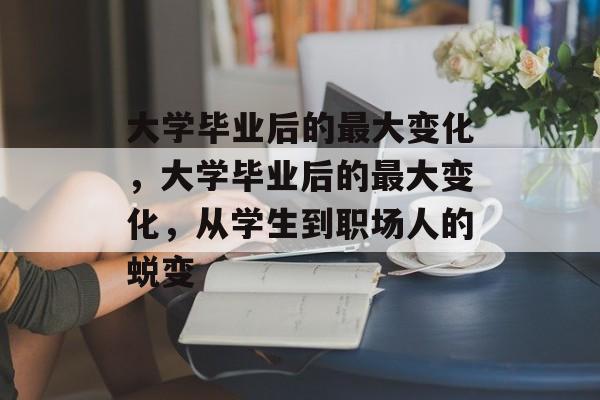 大学毕业后的最大变化，大学毕业后的最大变化，从学生到职场人的蜕变