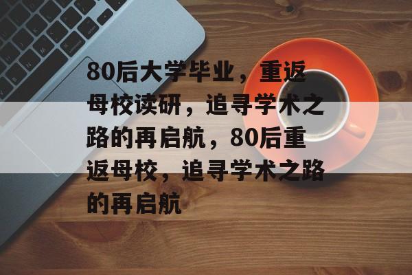 80后大学毕业，重返母校读研，追寻学术之路的再启航，80后重返母校，追寻学术之路的再启航