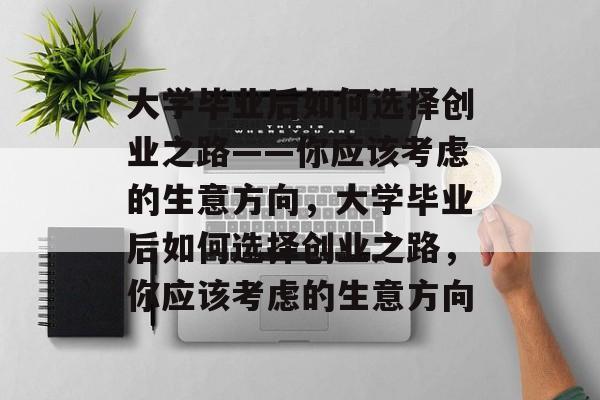 大学毕业后如何选择创业之路——你应该考虑的生意方向，大学毕业后如何选择创业之路，你应该考虑的生意方向