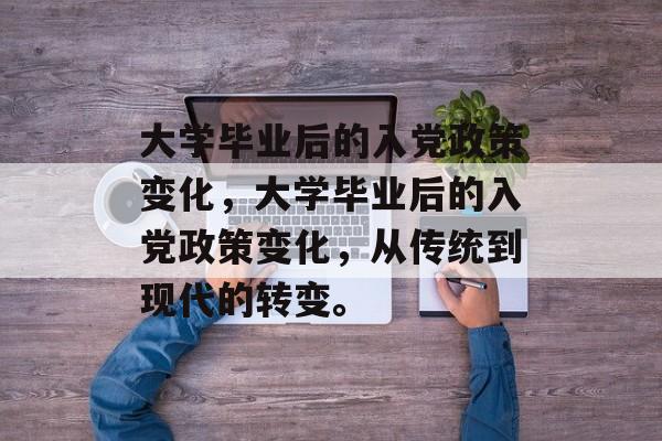 大学毕业后的入党政策变化，大学毕业后的入党政策变化，从传统到现代的转变。