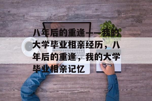 八年后的重逢——我的大学毕业相亲经历，八年后的重逢，我的大学毕业相亲记忆