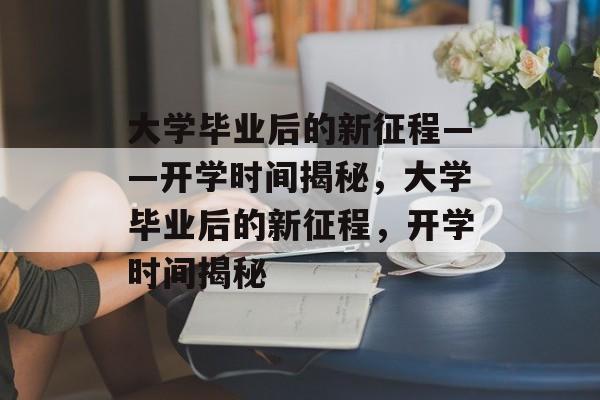 大学毕业后的新征程——开学时间揭秘，大学毕业后的新征程，开学时间揭秘