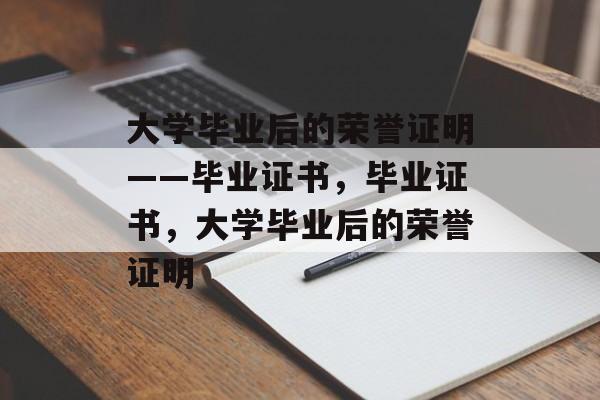 大学毕业后的荣誉证明——毕业证书，毕业证书，大学毕业后的荣誉证明