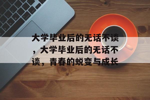 大学毕业后的无话不谈，大学毕业后的无话不谈，青春的蜕变与成长