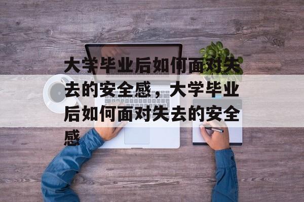 大学毕业后如何面对失去的安全感，大学毕业后如何面对失去的安全感