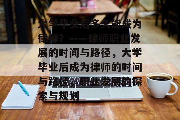 大学毕业后多久能成为律师？——律师职业发展的时间与路径，大学毕业后成为律师的时间与路径，职业发展的探索与规划