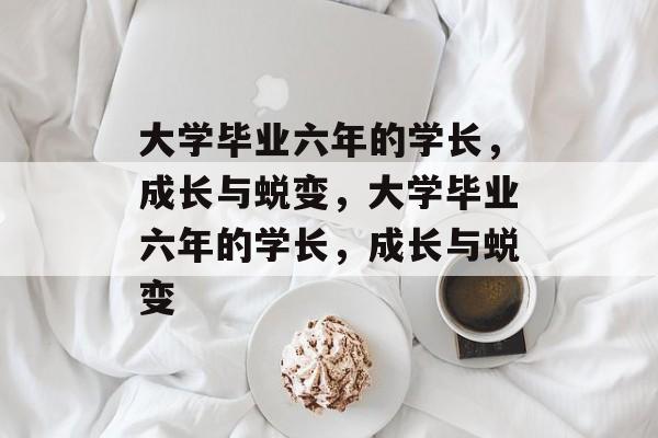 大学毕业六年的学长，成长与蜕变，大学毕业六年的学长，成长与蜕变