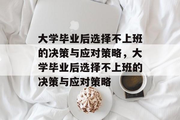 大学毕业后选择不上班的决策与应对策略，大学毕业后选择不上班的决策与应对策略