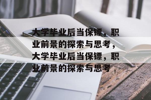 大学毕业后当保镖，职业前景的探索与思考，大学毕业后当保镖，职业前景的探索与思考