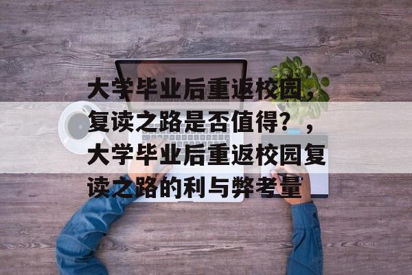 大学毕业后重返校园，复读之路是否值得？，大学毕业后重返校园复读之路的利与弊考量