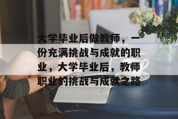 大学毕业后做教师，一份充满挑战与成就的职业，大学毕业后，教师职业的挑战与成就之路