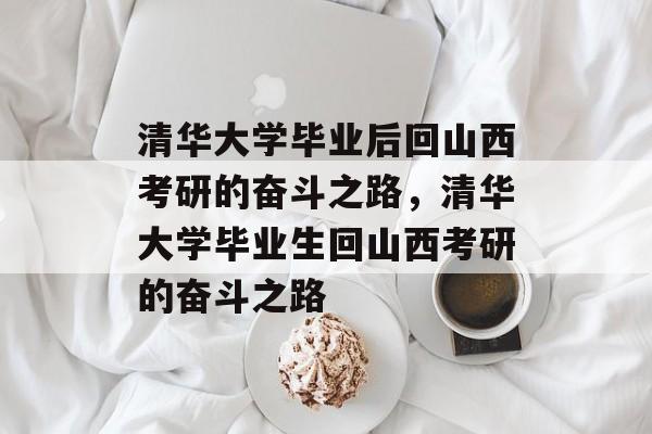 清华大学毕业后回山西考研的奋斗之路，清华大学毕业生回山西考研的奋斗之路