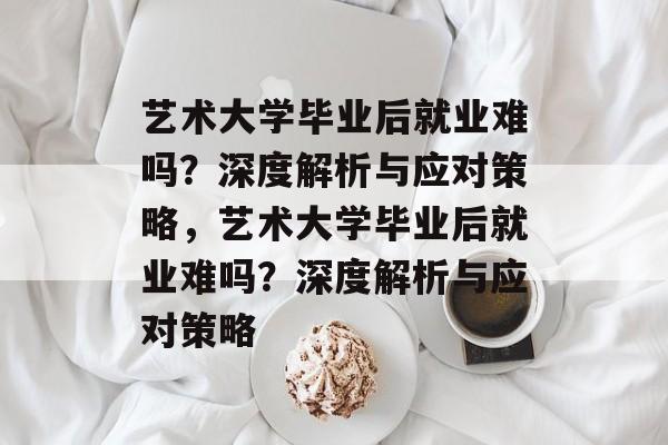 艺术大学毕业后就业难吗？深度解析与应对策略，艺术大学毕业后就业难吗？深度解析与应对策略