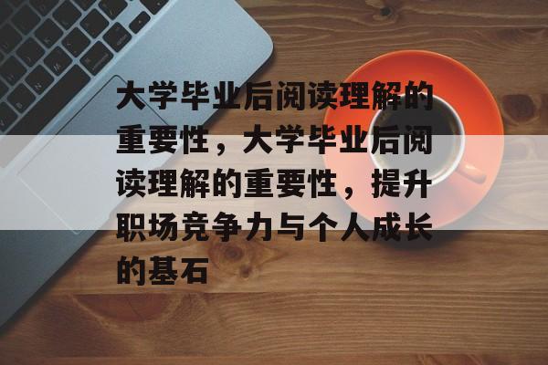 大学毕业后阅读理解的重要性，大学毕业后阅读理解的重要性，提升职场竞争力与个人成长的基石