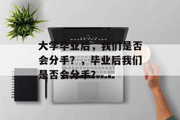 大学毕业后，我们是否会分手？，毕业后我们是否会分手？