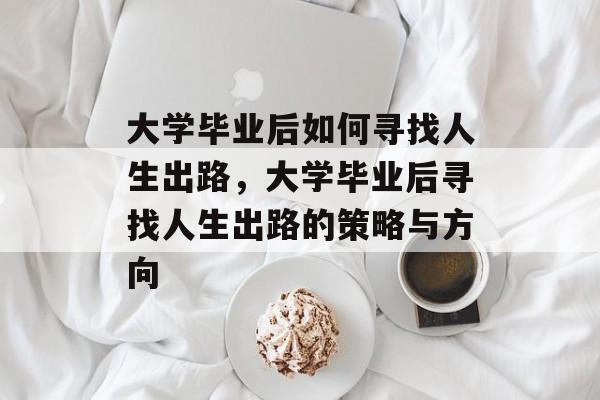 大学毕业后如何寻找人生出路，大学毕业后寻找人生出路的策略与方向