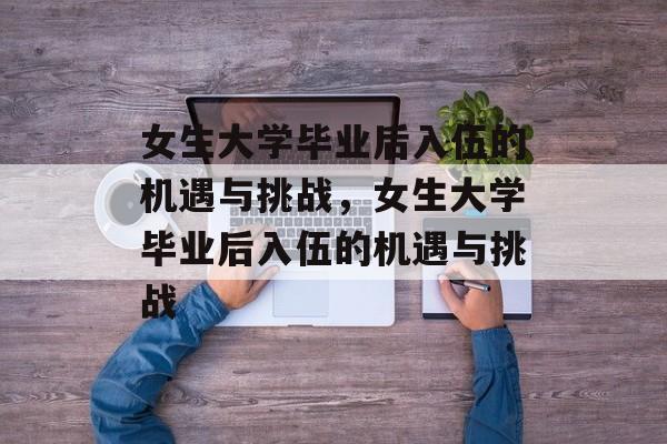 女生大学毕业后入伍的机遇与挑战，女生大学毕业后入伍的机遇与挑战