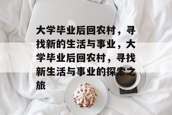 大学毕业后回农村，寻找新的生活与事业，大学毕业后回农村，寻找新生活与事业的探索之旅