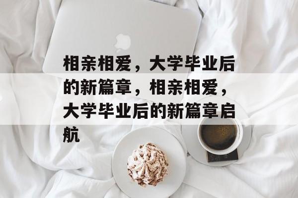 相亲相爱，大学毕业后的新篇章，相亲相爱，大学毕业后的新篇章启航