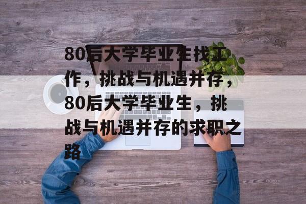 80后大学毕业生找工作，挑战与机遇并存，80后大学毕业生，挑战与机遇并存的求职之路