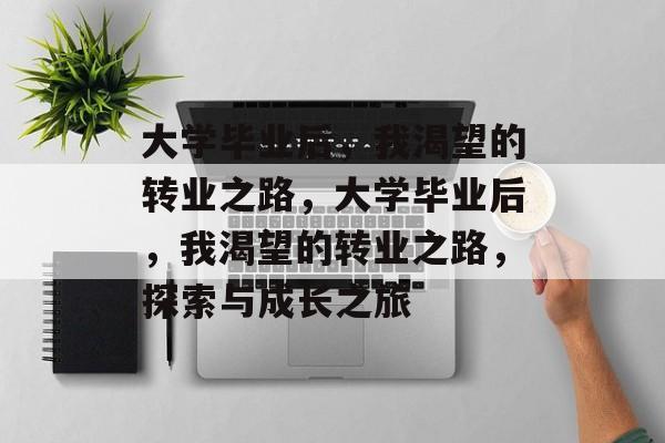 大学毕业后，我渴望的转业之路，大学毕业后，我渴望的转业之路，探索与成长之旅