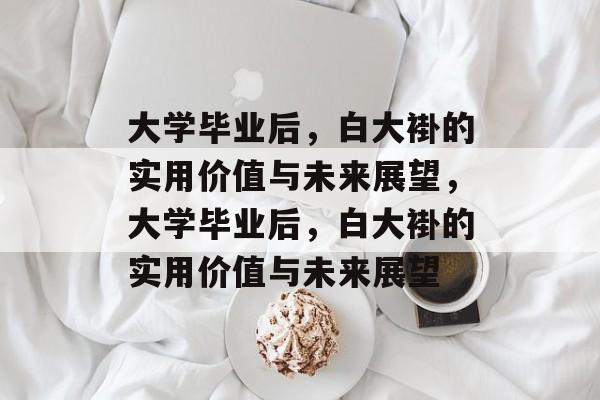 大学毕业后，白大褂的实用价值与未来展望，大学毕业后，白大褂的实用价值与未来展望