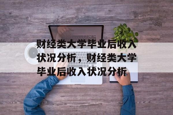 财经类大学毕业后收入状况分析，财经类大学毕业后收入状况分析