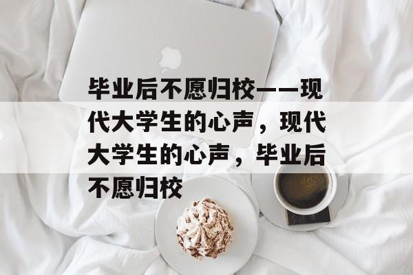 毕业后不愿归校——现代大学生的心声，现代大学生的心声，毕业后不愿归校