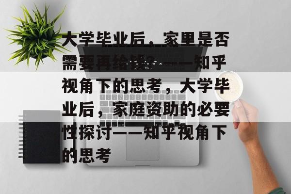 大学毕业后，家里是否需要再给钱？——知乎视角下的思考，大学毕业后，家庭资助的必要性探讨——知乎视角下的思考