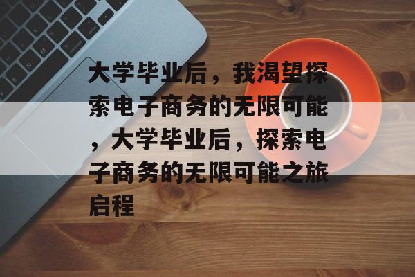 大学毕业后，我渴望探索电子商务的无限可能，大学毕业后，探索电子商务的无限可能之旅启程